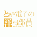 とある電子の洋弓部員（まっつんアーチャー）