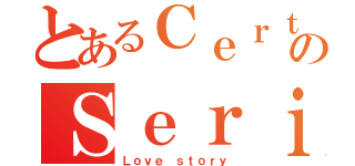 とあるＣｅｒｔａｉｎのＳｅｒｉｏｕｓ（Ｌｏｖｅ ｓｔｏｒｙ）