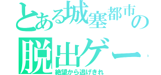 とある城塞都市の脱出ゲーム（絶望から逃げきれ）