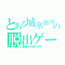 とある城塞都市の脱出ゲーム（絶望から逃げきれ）