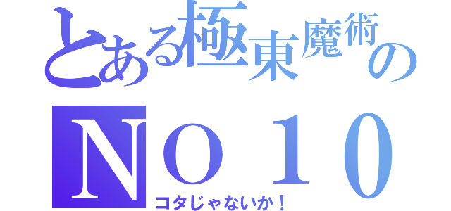 とある極東魔術のＮＯ１０８（コタじゃないか！）