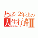 とある２年生の人生行路Ⅱ（まとめムービー）