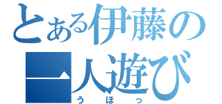 とある伊藤の一人遊び（うほっ）