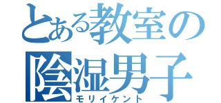 とある教室の陰湿男子（モリイケント）