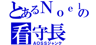 とあるＮｏｅｌの看守長（ＡＯＳＳジャンク）