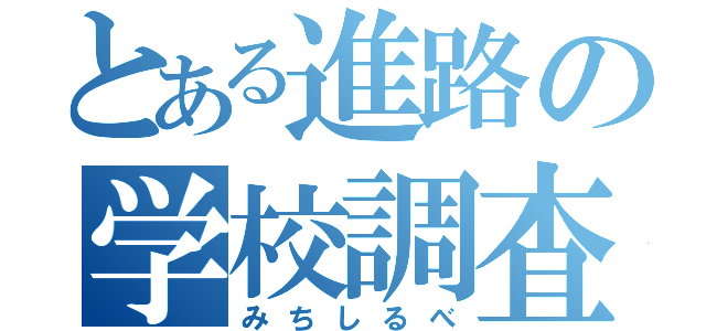 とある進路の学校調査（みちしるべ）