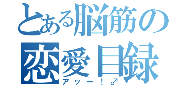 とある脳筋の恋愛目録（アッー！♂）