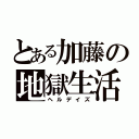 とある加藤の地獄生活（ヘルデイズ）