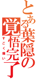 とある葉隠の覚悟完了（すごく痛い）