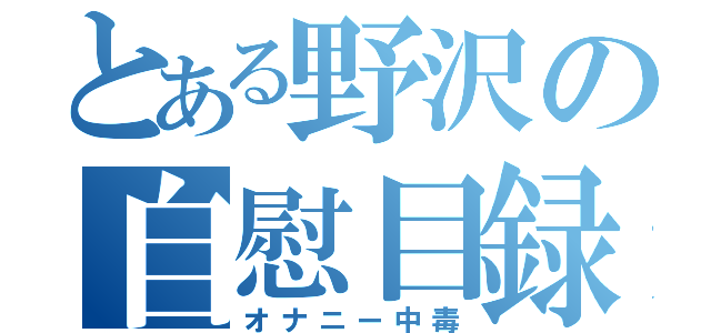 とある野沢の自慰目録（オナニー中毒）