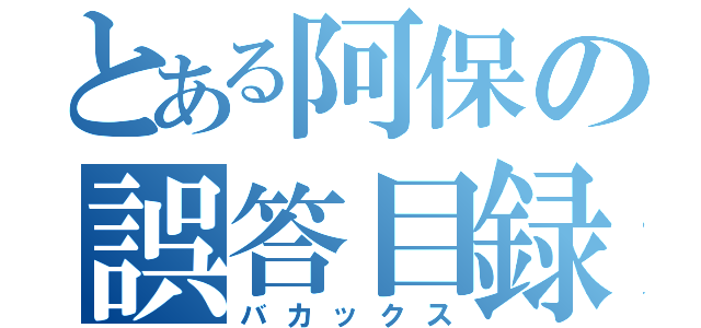 とある阿保の誤答目録（バカックス）