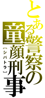 とある警察の童顔刑事（［シバトラ］）