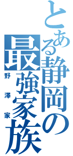 とある静岡の最強家族（野澤家）