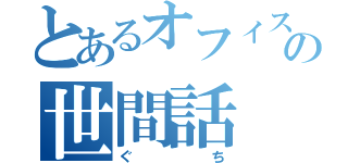 とあるオフィスの世間話（ぐち）