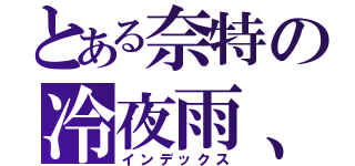 とある奈特の冷夜雨、（インデックス）