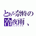 とある奈特の冷夜雨、（インデックス）