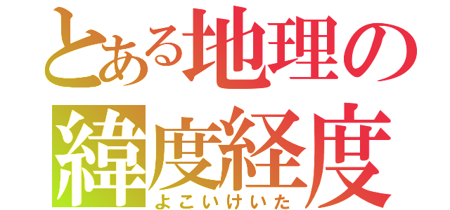 とある地理の緯度経度（よこいけいた）