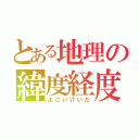 とある地理の緯度経度（よこいけいた）