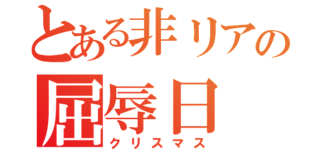 とある非リアの屈辱日（クリスマス）