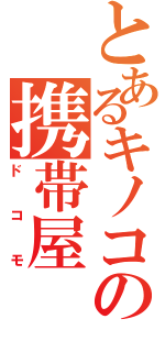 とあるキノコの携帯屋（ドコモ）