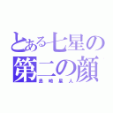 とある七星の第二の顔（島崎星人）