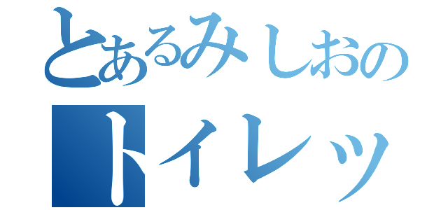 とあるみしおのトイレットペーパー（）