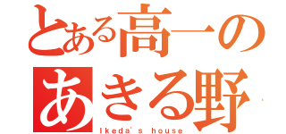 とある高一のあきる野（Ｉｋｅｄａ'ｓ ｈｏｕｓｅ）