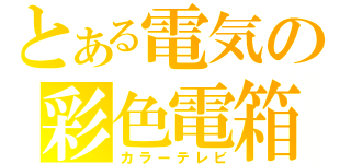 とある電気の彩色電箱（カラーテレビ）