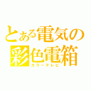 とある電気の彩色電箱（カラーテレビ）