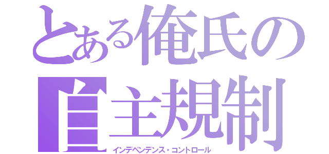 とある俺氏の自主規制（インデペンデンス・コントロール）