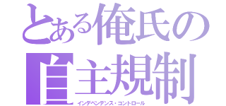 とある俺氏の自主規制（インデペンデンス・コントロール）