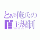 とある俺氏の自主規制（インデペンデンス・コントロール）