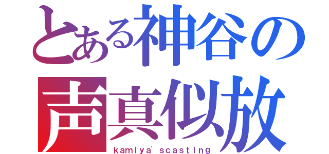 とある神谷の声真似放送（ｋａｍｉｙａ'ｓｃａｓｔｉｎｇ）