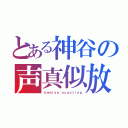 とある神谷の声真似放送（ｋａｍｉｙａ'ｓｃａｓｔｉｎｇ）