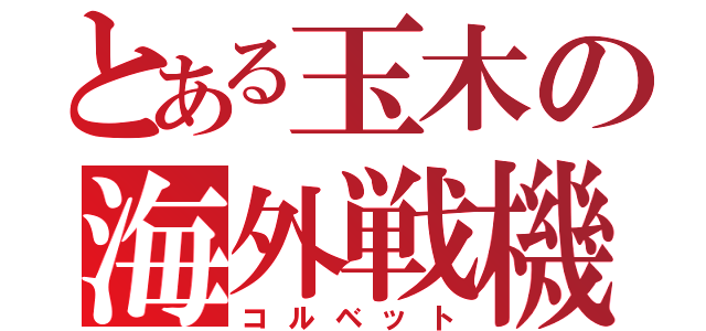 とある玉木の海外戦機（コルベット）