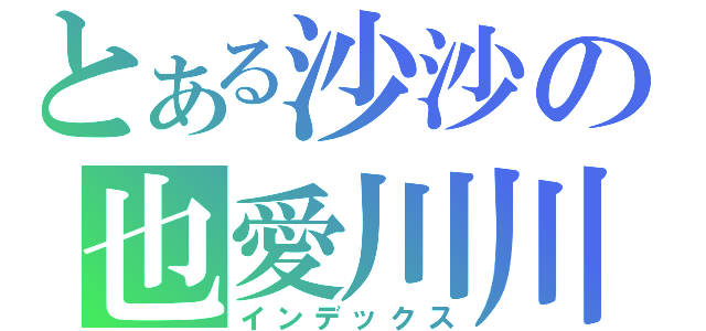 とある沙沙の也愛川川（インデックス）