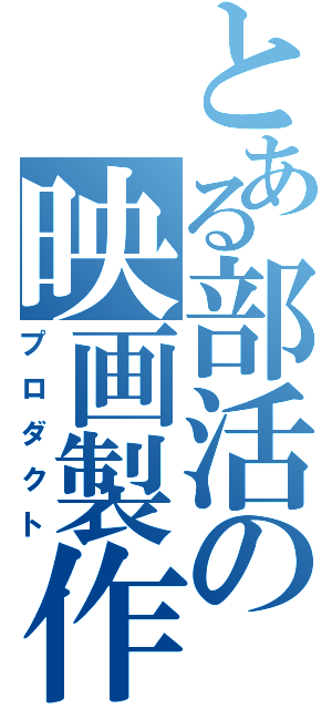 とある部活の映画製作（プロダクト）