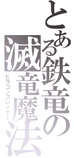 とある鉄竜の滅竜魔法（ドラゴンスレイヤー）