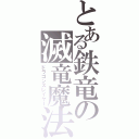 とある鉄竜の滅竜魔法（ドラゴンスレイヤー）