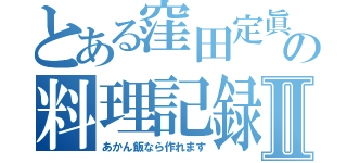 とある窪田定眞の料理記録Ⅱ（あかん飯なら作れます）