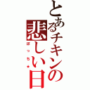 とあるチキンの悲しい日常（ぼっち★）