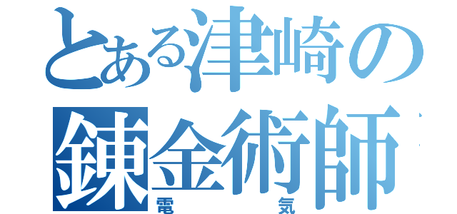 とある津崎の錬金術師（電気）