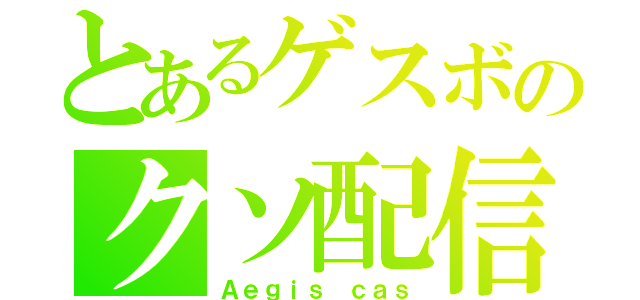 とあるゲスボのクソ配信（Ａｅｇｉｓ　ｃａｓ）