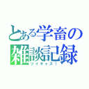 とある学畜の雑談記録（ツイキャス！）