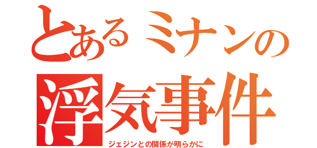 とあるミナンの浮気事件（ジェジンとの関係が明らかに）