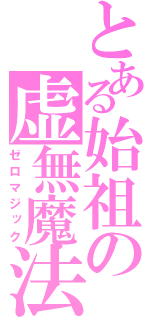 とある始祖の虚無魔法（ゼロマジック）