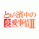 とある濱中の恋愛事情Ⅱ（ロストストーリー）