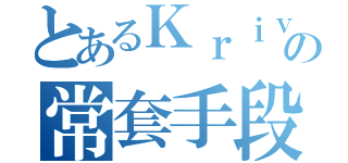 とあるＫｒｉｖｕｌｉｎの常套手段（）