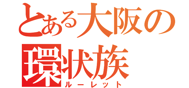 とある大阪の環状族（ルーレット）