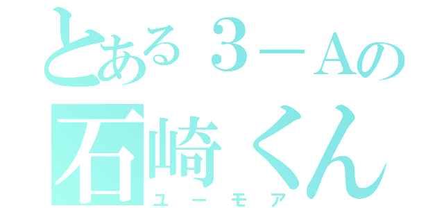 とある３－Ａの石崎くん（ユーモア）